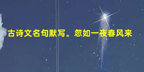 古诗文名句默写。忽如一夜春风来,▲。▲,直挂云帆济沧海。乱花渐欲迷人眼,▲。(白居易 古诗文名句默写。忽如一夜春风来,▲。▲,直挂云帆济沧海。乱花渐欲迷人眼,▲。(白居易