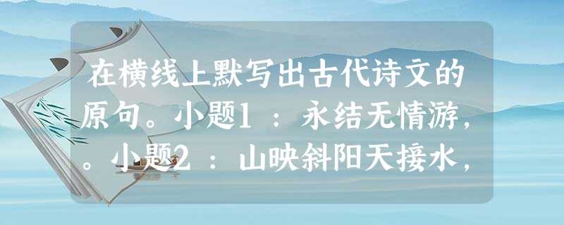 在横线上默写出古代诗文的原句。小题1:永结无情游,。小题2:山映斜阳天接水,,更在斜阳外。小题3:邹忌修八尺有余,。(《 在横线上默写出古代诗文的原句。小题1:永结无情游,。小题2:山映斜阳天接水,,更在斜阳外。小题3:邹忌修八尺有余,。(《