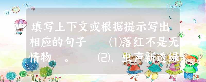 填写上下文或根据提示写出相应的句子 ⑴落红不是无情物,。 ⑵,虫声新透绿窗纱。 ⑶浮云游子意,。(李白《送 填写上下文或根据提示写出相应的句子 ⑴落红不是无情物,。 ⑵,虫声新透绿窗纱。 ⑶浮云游子意,。(李白《送
