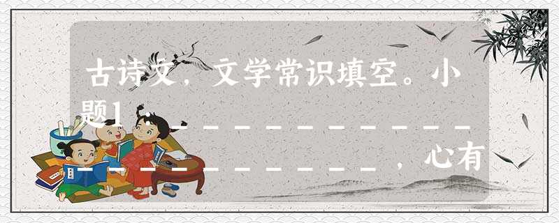 古诗文,文学常识填空。小题1:____________________,心有灵犀一点通。小题2:管中窥豹,___________________小题3:李白的诗 古诗文,文学常识填空。小题1:____________________,心有灵犀一点通。小题2:管中窥豹,___________________小题3:李白的诗