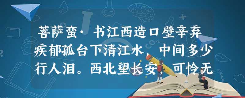 菩萨蛮·书江西造口壁辛弃疾郁孤台下清江水,中间多少行人泪。西北望长安,可怜无数山。青山遮不住,毕竟东流去。江晚正愁余, 菩萨蛮·书江西造口壁辛弃疾郁孤台下清江水,中间多少行人泪。西北望长安,可怜无数山。青山遮不住,毕竟东流去。江晚正愁余,