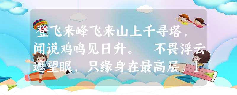 登飞来峰飞来山上千寻塔,闻说鸡鸣见日升。 不畏浮云遮望眼,只缘身在最高层。1.《登飞来峰》的作者是 登飞来峰飞来山上千寻塔,闻说鸡鸣见日升。 不畏浮云遮望眼,只缘身在最高层。1.《登飞来峰》的作者是