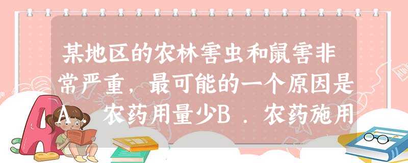 某地区的农林害虫和鼠害非常严重,最可能的一个原因是A.农药用量少B.农药施用不及时C.人们乱捕滥杀鸟类D.害虫、鼠类繁殖快 某地区的农林害虫和鼠害非常严重,最可能的一个原因是A.农药用量少B.农药施用不及时C.人们乱捕滥杀鸟类D.害虫、鼠类繁殖快