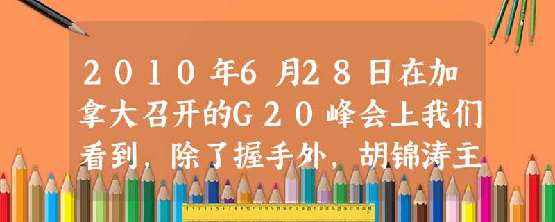 2010年6月28日在加拿大召开的G20峰会上我们看到,除了握手外,胡锦涛主席还用当地人的传统礼节与欢迎他的加拿大官员互致问候。以下表述错误的是[ 2010年6月28日在加拿大召开的G20峰会上我们看到,除了握手外,胡锦涛主席还用当地人的传统礼节与欢迎他的加拿大官员互致问候。以下表述错误的是[