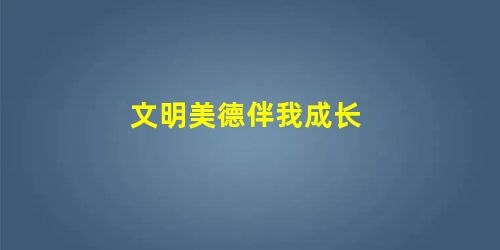 文明美德伴我成长 文明美德伴我成长