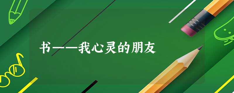 书——我心灵的朋友 书——我心灵的朋友