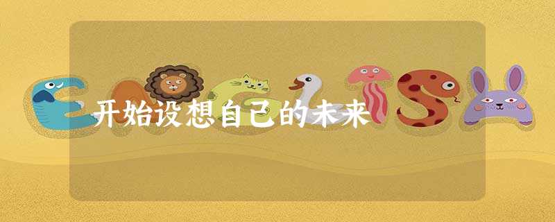 开始设想自己的未来 开始设想自己的未来