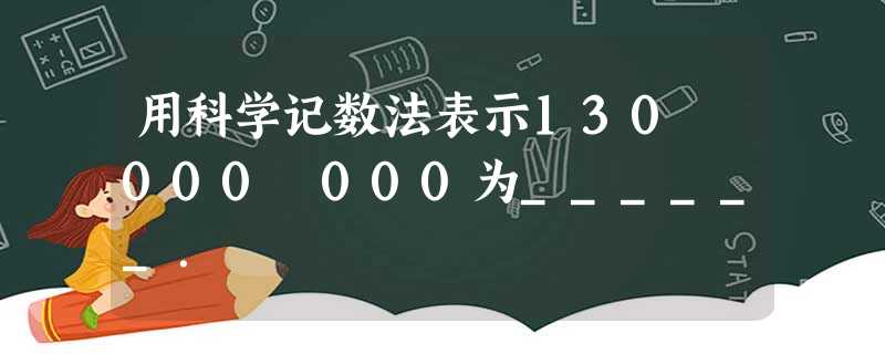 用科学记数法表示130 000 000为______. 用科学记数法表示130 000 000为______.