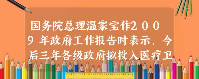 国务院总理温家宝作2009年政府工作报告时表示,今后三年各级政府拟投入医疗卫生领域资金达8 500亿元人民币.将“8 500亿元”用科学记数法表示为A. 国务院总理温家宝作2009年政府工作报告时表示,今后三年各级政府拟投入医疗卫生领域资金达8 500亿元人民币.将“8 500亿元”用科学记数法表示为A.