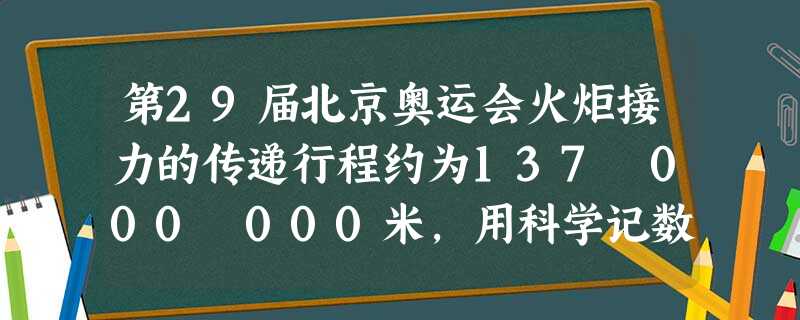 第29届北京奥运会火炬接力的传递行程约为137 000 000米,用科学记数法表示约为______米. 第29届北京奥运会火炬接力的传递行程约为137 000 000米,用科学记数法表示约为______米.