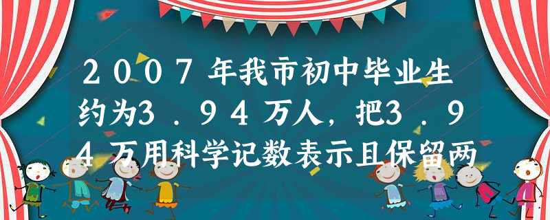 2007年我市初中毕业生约为3.94万人,把3.94万用科学记数表示且保留两个有效数字为A.4.0×104B.3.9×104C.39×104D.4.0万 2007年我市初中毕业生约为3.94万人,把3.94万用科学记数表示且保留两个有效数字为A.4.0×104B.3.9×104C.39×104D.4.0万