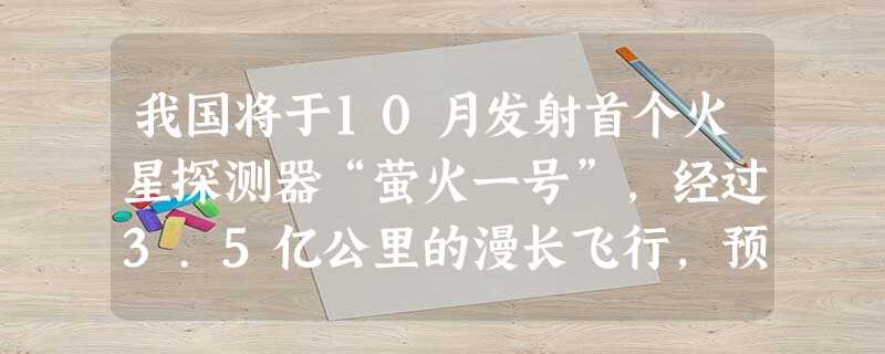 我国将于10月发射首个火星探测器“萤火一号”,经过3.5亿公里的漫长飞行,预计在2010年8月29日抵达火星.3.5亿公里这个数据用科学记数法表示为A. 我国将于10月发射首个火星探测器“萤火一号”,经过3.5亿公里的漫长飞行,预计在2010年8月29日抵达火星.3.5亿公里这个数据用科学记数法表示为A.