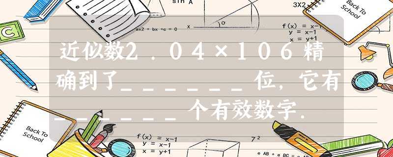 近似数2.04×106精确到了______位,它有______个有效数字. 近似数2.04×106精确到了______位,它有______个有效数字.