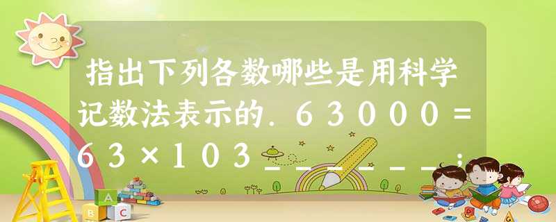 指出下列各数哪些是用科学记数法表示的.63000=63×103______;75300=753×103______;13 指出下列各数哪些是用科学记数法表示的.63000=63×103______;75300=753×103______;13