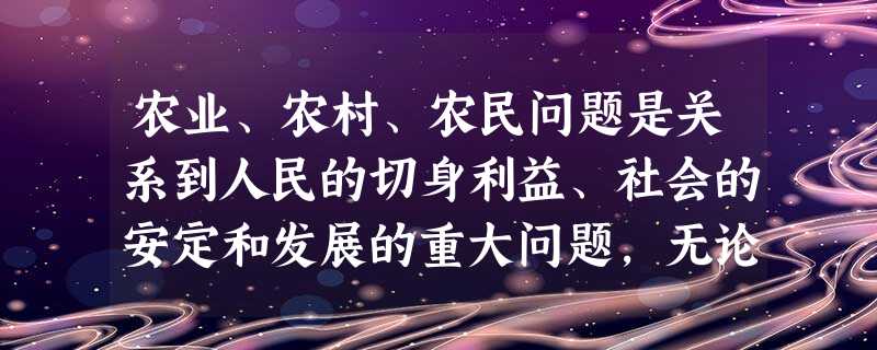农业、农村、农民问题是关系到人民的切身利益、社会的安定和发展的重大问题,无论是在新民主主义革命时期,还是在社会主义建设时期,中国共产党始终重视“三农问题”。(1 农业、农村、农民问题是关系到人民的切身利益、社会的安定和发展的重大问题,无论是在新民主主义革命时期,还是在社会主义建设时期,中国共产党始终重视“三农问题”。(1
