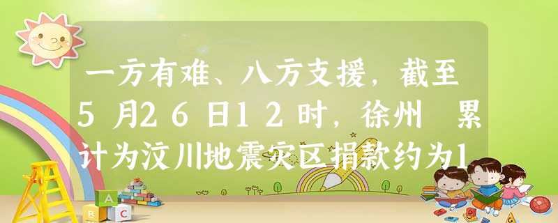 一方有难、八方支援,截至5月26日12时,徐州巿累计为汶川地震灾区捐款约为11 180万元,该笔善款可用科学记数法表示为A.11.18×103万元B.1 一方有难、八方支援,截至5月26日12时,徐州巿累计为汶川地震灾区捐款约为11 180万元,该笔善款可用科学记数法表示为A.11.18×103万元B.1