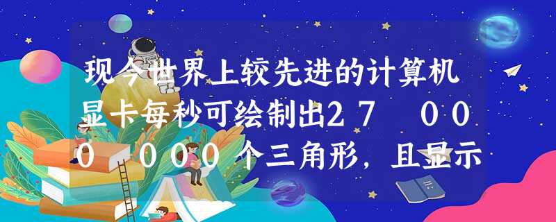 现今世界上较先进的计算机显卡每秒可绘制出27 000 000个三角形,且显示逼真,用科学记数法表示这种显卡每秒绘制出三角形______个. 现今世界上较先进的计算机显卡每秒可绘制出27 000 000个三角形,且显示逼真,用科学记数法表示这种显卡每秒绘制出三角形______个.