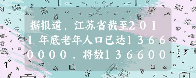 据报道,江苏省截至2011年底老年人口已达13660000,将数13660000用科学记数法表示为______. 据报道,江苏省截至2011年底老年人口已达13660000,将数13660000用科学记数法表示为______.