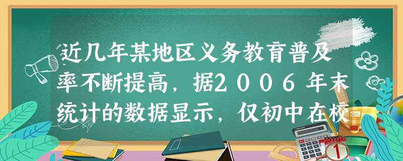 近几年某地区义务教育普及率不断提高,据2006年末统计的数据显示,仅初中在校生就约有13万人.数据13万人用科学记数法表示为A.13×104人B.1.3 近几年某地区义务教育普及率不断提高,据2006年末统计的数据显示,仅初中在校生就约有13万人.数据13万人用科学记数法表示为A.13×104人B.1.3