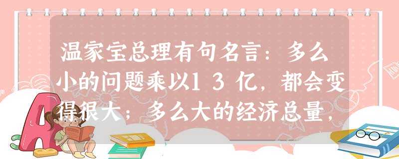 温家宝总理有句名言:多么小的问题乘以13亿,都会变得很大;多么大的经济总量,除以13亿都会变得很小.将1300000000用科学记数法表示为A.13×1 温家宝总理有句名言:多么小的问题乘以13亿,都会变得很大;多么大的经济总量,除以13亿都会变得很小.将1300000000用科学记数法表示为A.13×1