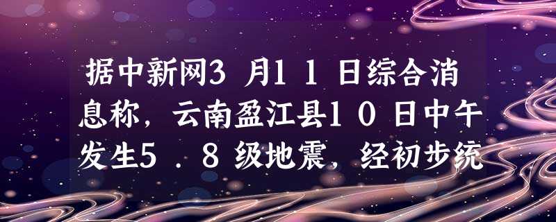 据中新网3月11日综合消息称,云南盈江县10日中午发生5.8级地震,经初步统计,导致的经济损失达18.85亿元.其中,居民伤亡及房屋倒塌、损坏等直接经济损失8亿 据中新网3月11日综合消息称,云南盈江县10日中午发生5.8级地震,经初步统计,导致的经济损失达18.85亿元.其中,居民伤亡及房屋倒塌、损坏等直接经济损失8亿