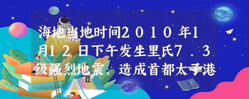 海地当地时间2010年1月12日下午发生里氏7.3级强烈地震,造成首都太子港大量房屋受损或倒塌,并造成大量人员伤亡,英国达勒姆大学地球科学系的瑟尔斯教授分析说, 海地当地时间2010年1月12日下午发生里氏7.3级强烈地震,造成首都太子港大量房屋受损或倒塌,并造成大量人员伤亡,英国达勒姆大学地球科学系的瑟尔斯教授分析说,