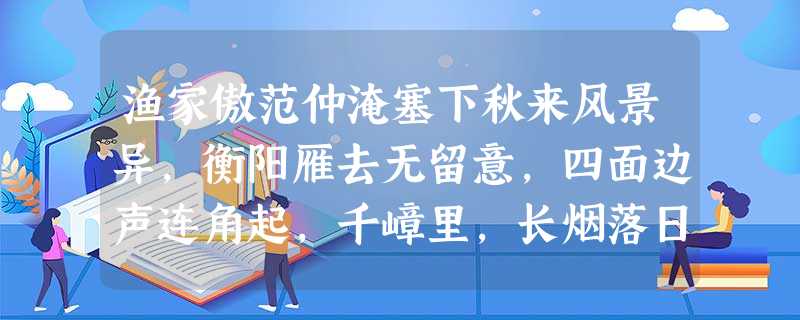 渔家傲范仲淹塞下秋来风景异,衡阳雁去无留意,四面边声连角起,千嶂里,长烟落日孤城闭。浊酒一杯家万里,燕然未 渔家傲范仲淹塞下秋来风景异,衡阳雁去无留意,四面边声连角起,千嶂里,长烟落日孤城闭。浊酒一杯家万里,燕然未