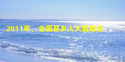 2011年,全国县乡人大换届选举工作陆续展开,这是按照修改后的选举法进行的第一次县乡人大换届选举。本次人大换届选择将实行城乡按相同人口比例选举人大代表,更 2011年,全国县乡人大换届选举工作陆续展开,这是按照修改后的选举法进行的第一次县乡人大换届选举。本次人大换届选择将实行城乡按相同人口比例选举人大代表,更