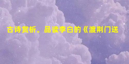 古诗赏析。品读李白的《渡荆门送别》,然后答题。渡远荆门外,来从楚国游。山随平野尽,江入大荒流。月下飞天镜,云生结海楼。仍怜故乡水,万里送 古诗赏析。品读李白的《渡荆门送别》,然后答题。渡远荆门外,来从楚国游。山随平野尽,江入大荒流。月下飞天镜,云生结海楼。仍怜故乡水,万里送