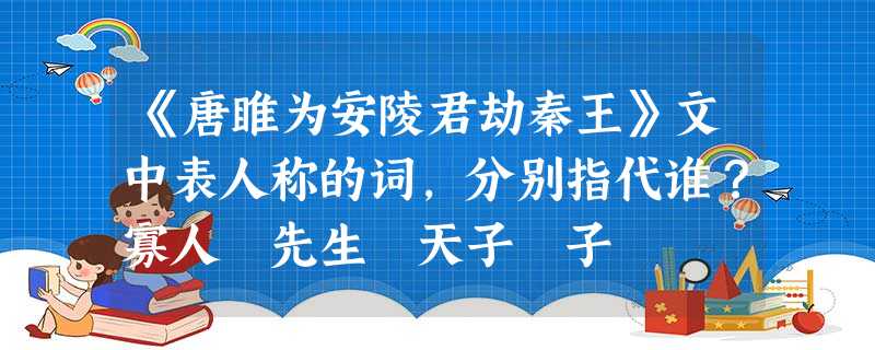 《唐睢为安陵君劫秦王》文中表人称的词,分别指代谁?寡人 先生 天子 子 《唐睢为安陵君劫秦王》文中表人称的词,分别指代谁?寡人 先生 天子 子