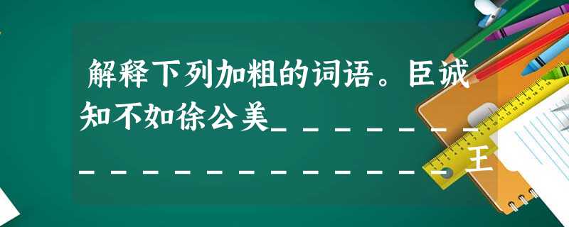 解释下列加粗的词语。臣诚知不如徐公美___________________王之蔽甚矣___________________能面刺寡人之过 解释下列加粗的词语。臣诚知不如徐公美___________________王之蔽甚矣___________________能面刺寡人之过