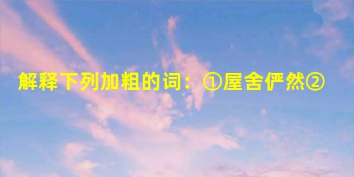 解释下列加粗的词:①屋舍俨然②阡陌交通 ③悉如外人④便要还家 解释下列加粗的词:①屋舍俨然②阡陌交通 ③悉如外人④便要还家