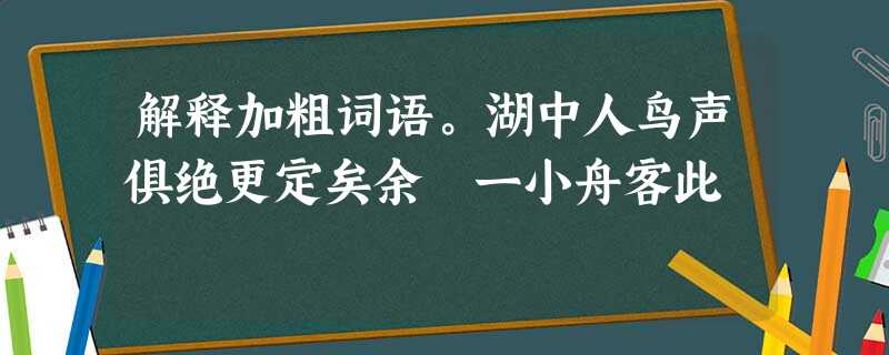 解释加粗词语。湖中人鸟声俱绝更定矣余拏一小舟客此 解释加粗词语。湖中人鸟声俱绝更定矣余拏一小舟客此