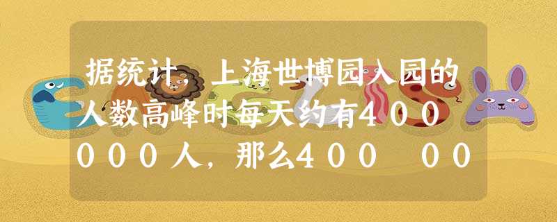 据统计,上海世博园入园的人数高峰时每天约有400 000人,那么400 000用科学记数法表示是A.0.4×106B.4×105C.4×104D.40× 据统计,上海世博园入园的人数高峰时每天约有400 000人,那么400 000用科学记数法表示是A.0.4×106B.4×105C.4×104D.40×