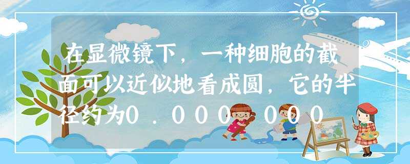 在显微镜下,一种细胞的截面可以近似地看成圆,它的半径约为0.000 000 78m,用科学记数法,我们可以把0.000 000 78m写成m。 在显微镜下,一种细胞的截面可以近似地看成圆,它的半径约为0.000 000 78m,用科学记数法,我们可以把0.000 000 78m写成m。