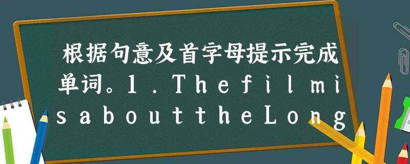根据句意及首字母提示完成单词。1.ThefilmisabouttheLongM______?Haveyoueverseenit? 2.I'm 根据句意及首字母提示完成单词。1.ThefilmisabouttheLongM______?Haveyoueverseenit? 2.I'm