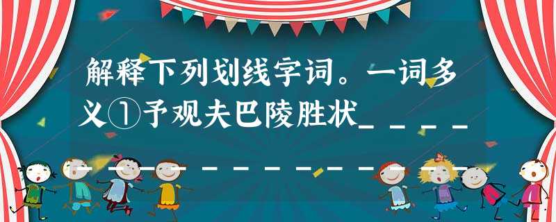 解释下列划线字词。一词多义①予观夫巴陵胜状___________________ 一夫环而攻_______________________②北 解释下列划线字词。一词多义①予观夫巴陵胜状___________________ 一夫环而攻_______________________②北