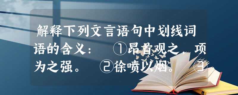 解释下列文言语句中划线词语的含义: ①昂首观之,项为之强。 ②徐喷以烟。 ③果如鹤唳云端。 ④神游其中,怡然自得。 解释下列文言语句中划线词语的含义: ①昂首观之,项为之强。 ②徐喷以烟。 ③果如鹤唳云端。 ④神游其中,怡然自得。