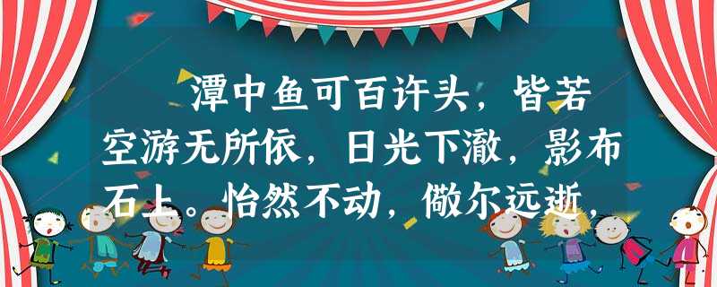 潭中鱼可百许头,皆若空游无所依,日光下澈,影布石上。怡然不动,儆尔远逝,往来翕忽。似与游者相乐。 潭西南而望,斗折 潭中鱼可百许头,皆若空游无所依,日光下澈,影布石上。怡然不动,儆尔远逝,往来翕忽。似与游者相乐。 潭西南而望,斗折