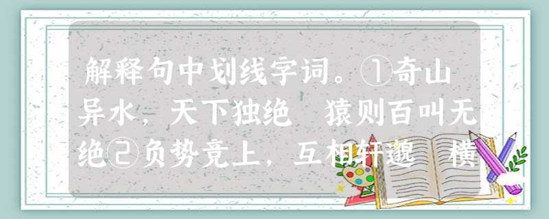 解释句中划线字词。①奇山异水,天下独绝 猿则百叫无绝②负势竞上,互相轩邈 横柯上蔽,在昼犹昏③直视无碍( 解释句中划线字词。①奇山异水,天下独绝 猿则百叫无绝②负势竞上,互相轩邈 横柯上蔽,在昼犹昏③直视无碍(