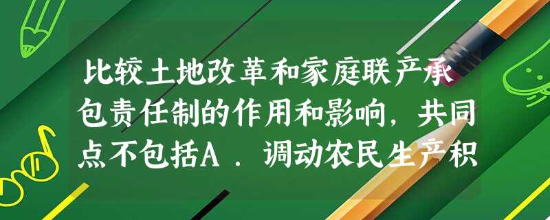 比较土地改革和家庭联产承包责任制的作用和影响,共同点不包括A.调动农民生产积极性B.废除土地私有制C.解放了生产力D.促进农村的发展 比较土地改革和家庭联产承包责任制的作用和影响,共同点不包括A.调动农民生产积极性B.废除土地私有制C.解放了生产力D.促进农村的发展