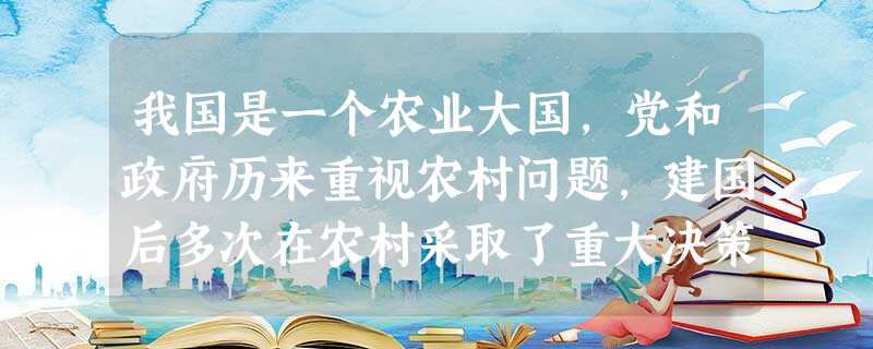 我国是一个农业大国,党和政府历来重视农村问题,建国后多次在农村采取了重大决策,使农村发生了巨大变化。今年“三农”(即农业、农村、农民)问题成了我国的热点问题。我 我国是一个农业大国,党和政府历来重视农村问题,建国后多次在农村采取了重大决策,使农村发生了巨大变化。今年“三农”(即农业、农村、农民)问题成了我国的热点问题。我