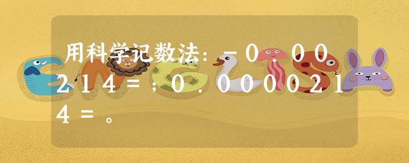 用科学记数法:-0.00214=;0.0000214=。 用科学记数法:-0.00214=;0.0000214=。