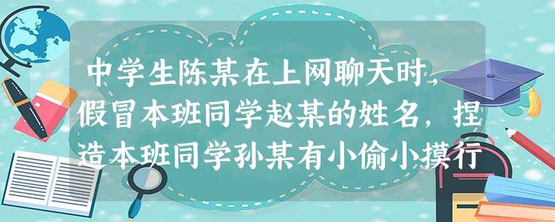 中学生陈某在上网聊天时,假冒本班同学赵某的姓名,捏造本班同学孙某有小偷小摸行为。陈某的行为侵犯了赵某的________和孙某的_________。 中学生陈某在上网聊天时,假冒本班同学赵某的姓名,捏造本班同学孙某有小偷小摸行为。陈某的行为侵犯了赵某的________和孙某的_________。
