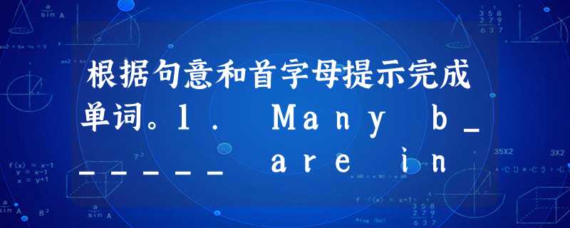 根据句意和首字母提示完成单词。1. Many b______ are in the fruit shop.2. In our school the s 根据句意和首字母提示完成单词。1. Many b______ are in the fruit shop.2. In our school the s