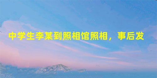 中学生李某到照相馆照相,事后发现自己的相片被老板挂在外面做宣传,李某找到老板,老板说:“我这是为你做免费宣传,还没问你要钱呢?”李某十分气愤。阅读上述案例 中学生李某到照相馆照相,事后发现自己的相片被老板挂在外面做宣传,李某找到老板,老板说:“我这是为你做免费宣传,还没问你要钱呢?”李某十分气愤。阅读上述案例