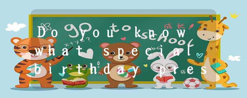 Do you know what special birthday presents the German Chancellor Schroeder(德国总理施 Do you know what special birthday presents the German Chancellor Schroeder(德国总理施