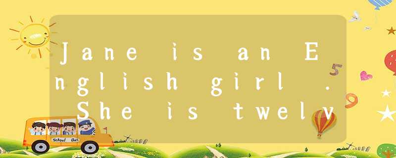 Jane is an English girl . She is twelve .She is a junior high school student . H Jane is an English girl . She is twelve .She is a junior high school student . H