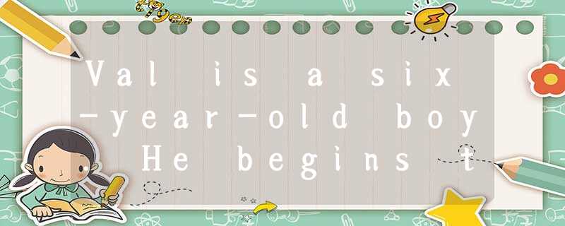 Val is a six-year-old boy. He begins to go to school this term. He studies very Val is a six-year-old boy. He begins to go to school this term. He studies very