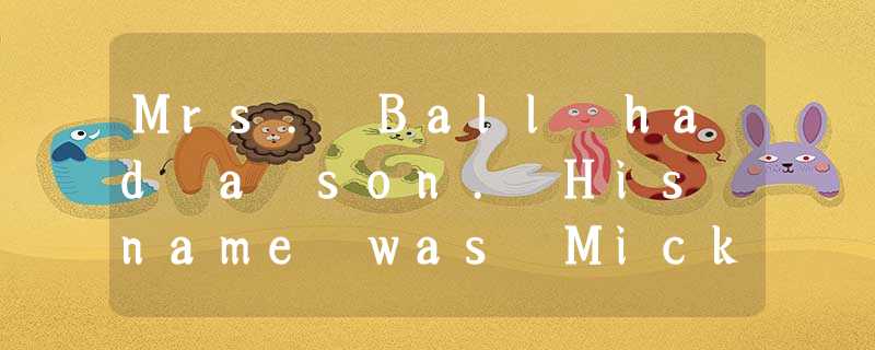 Mrs. Ball had a son. His name was Mick. She 26 him very much and ashe was n Mrs. Ball had a son. His name was Mick. She 26 him very much and ashe was n